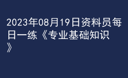 2023年08月19日资料员每日一练《专业基础知识》