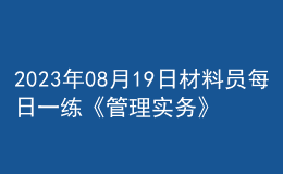 2023年08月19日材料员每日一练《管理实务》