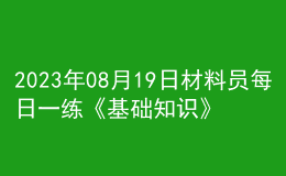 2023年08月19日材料员每日一练《基础知识》