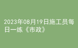 2023年08月19日施工员每日一练《市政》