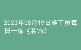 2023年08月19日施工员每日一练《装饰》