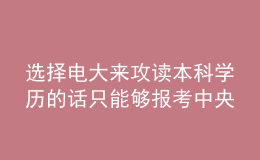 选择电大来攻读本科学历的话只能够报考中央广播电视大学吗？