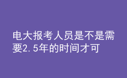 电大报考人员是不是需要2.5年的时间才可以申请毕业呢？