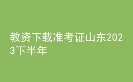 教资下载准考证山东2023下半年