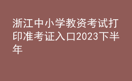 浙江中小学教资考试打印准考证入口2023下半年