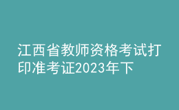江西省教师资格考试打印准考证2023年下