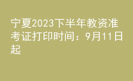 宁夏2023下半年教资准考证打印时间：9月11日起