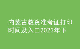 内蒙古教资准考证打印时间及入口2023年下