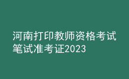 河南打印教师资格考试笔试准考证2023