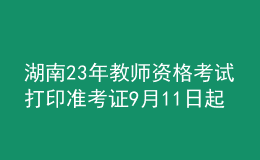 湖南23年教师资格考试打印准考证9月11日起