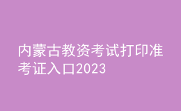 内蒙古教资考试打印准考证入口2023