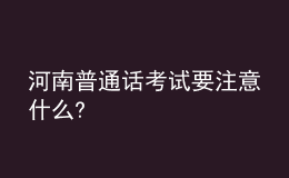 河南普通话考试要注意什么?