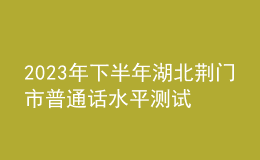 2023年下半年湖北荆门市普通话水平测试相关事项的公告