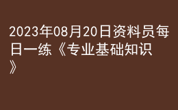 2023年08月20日资料员每日一练《专业基础知识》