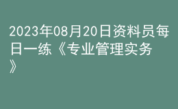 2023年08月20日资料员每日一练《专业管理实务》