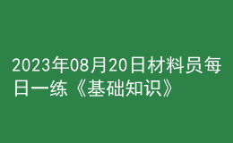 2023年08月20日材料员每日一练《基础知识》