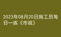 2023年08月20日施工员每日一练《市政》