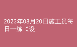 2023年08月20日施工员每日一练《设备安装》