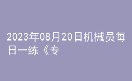 2023年08月20日机械员每日一练《专业管理实务》