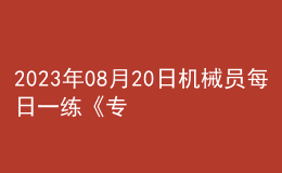 2023年08月20日机械员每日一练《专业基础知识》