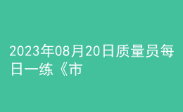 2023年08月20日质量员每日一练《市政》