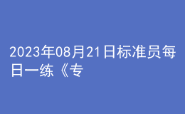 2023年08月21日标准员每日一练《专业管理实务》