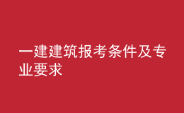 一建建筑报考条件及专业要求