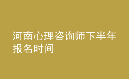 河南心理咨询师下半年报名时间