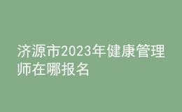 济源市2023年健康管理师在哪报名