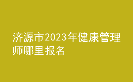 济源市2023年健康管理师哪里报名