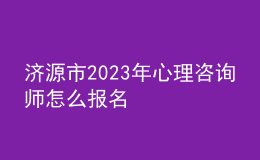 济源市2023年心理咨询师怎么报名