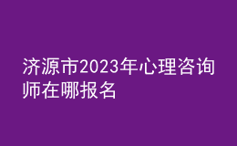 济源市2023年心理咨询师在哪报名