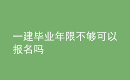 一建毕业年限不够可以报名吗