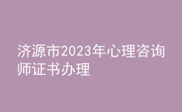 济源市2023年心理咨询师证书办理