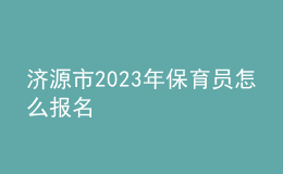 济源市2023年保育员怎么报名