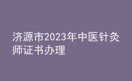 济源市2023年中医针灸师证书办理