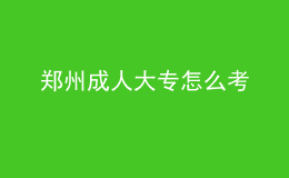 郑州成人大专怎么考