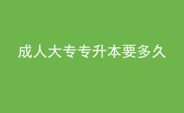 成人大专专升本要多久