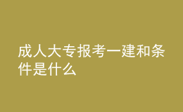 成人大专报考一建和条件是什么