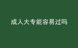 成人大专能容易过吗