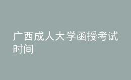 广西成人大学函授考试时间