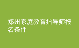 郑州家庭教育指导师报名条件