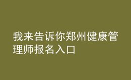 我来告诉你郑州健康管理师报名入口