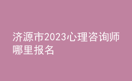 济源市2023心理咨询师哪里报名