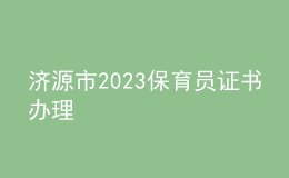 济源市2023保育员证书办理