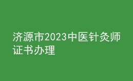 济源市2023中医针灸师证书办理