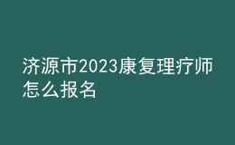 济源市2023康复理疗师怎么报名