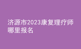 济源市2023康复理疗师哪里报名