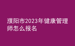 濮阳市2023年健康管理师怎么报名