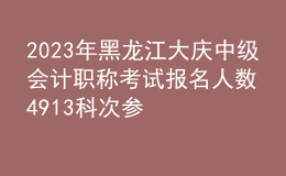 2023年黑龙江大庆中级会计职称考试报名人数4913科次 参考率58.95％